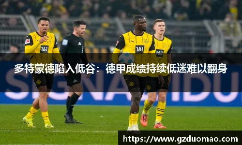 多特蒙德陷入低谷：德甲成绩持续低迷难以翻身
