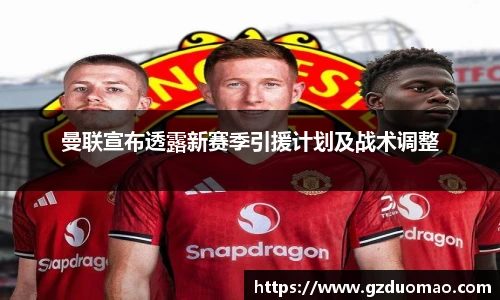 曼联宣布透露新赛季引援计划及战术调整