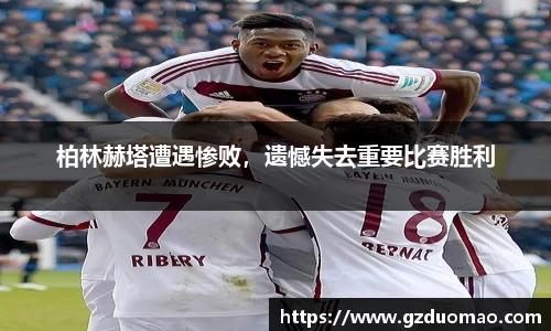 柏林赫塔遭遇惨败，遗憾失去重要比赛胜利