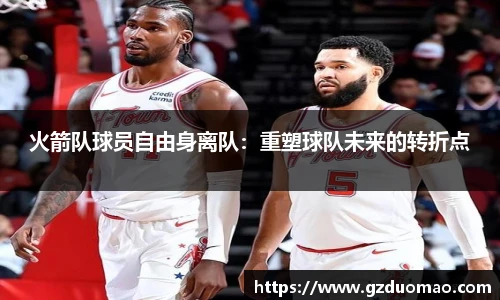 火箭队球员自由身离队：重塑球队未来的转折点