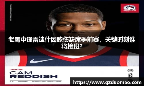 老鹰中锋雷迪什因膝伤缺席季前赛，关键时刻谁将接班？