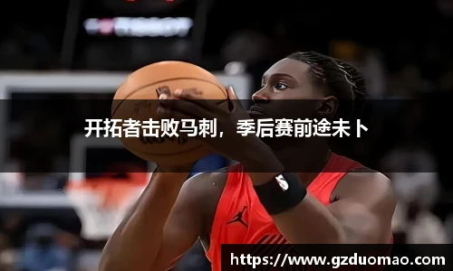 开拓者击败马刺，季后赛前途未卜