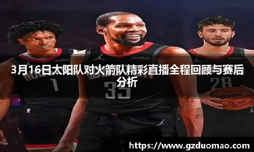 3月16日太阳队对火箭队精彩直播全程回顾与赛后分析