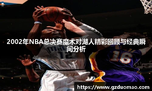 2002年NBA总决赛魔术对湖人精彩回顾与经典瞬间分析