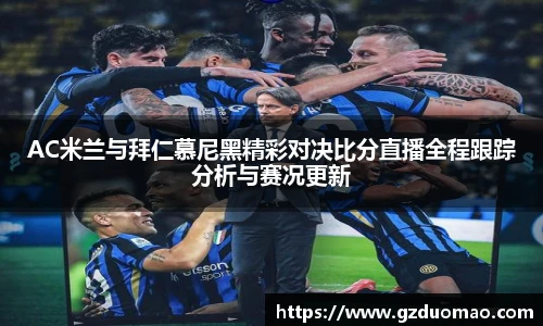 AC米兰与拜仁慕尼黑精彩对决比分直播全程跟踪分析与赛况更新