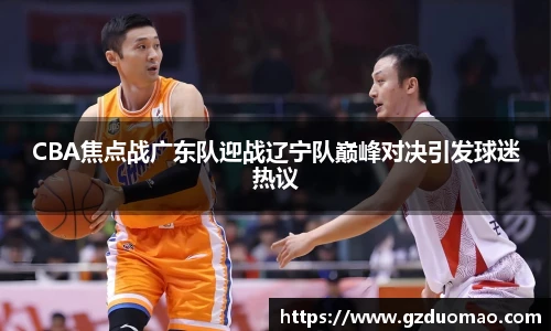 CBA焦点战广东队迎战辽宁队巅峰对决引发球迷热议