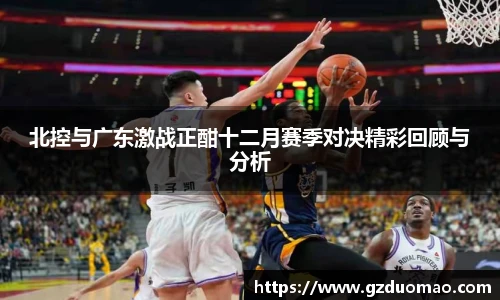 北控与广东激战正酣十二月赛季对决精彩回顾与分析