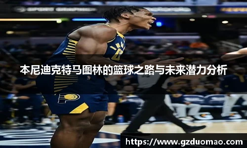 本尼迪克特马图林的篮球之路与未来潜力分析