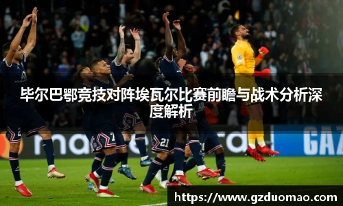 毕尔巴鄂竞技对阵埃瓦尔比赛前瞻与战术分析深度解析
